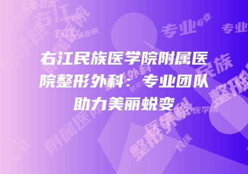 右江民族医学院附属医院整形外科：专业团队助力美丽蜕变