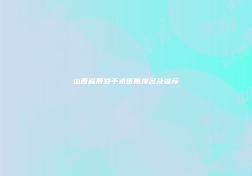 山西省唇裂手术医院排名及推荐