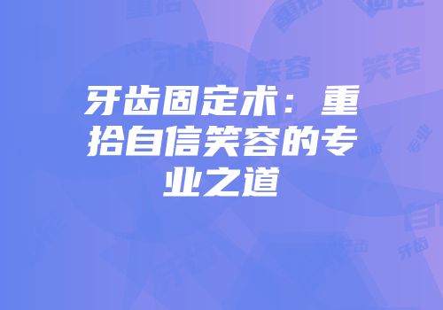 牙齿固定术：重拾自信笑容的专业之道