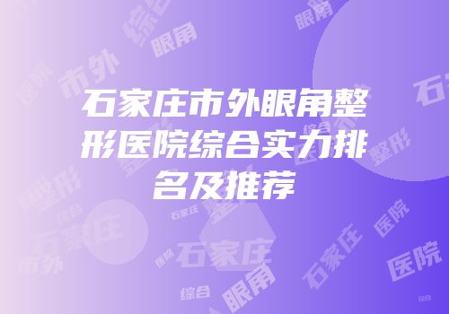 石家庄市外眼角整形医院综合实力排名及推荐