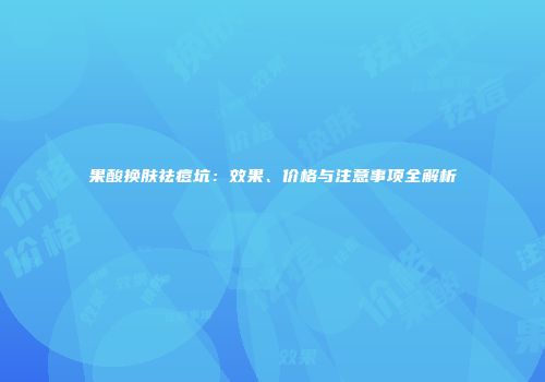 果酸换肤祛痘坑：效果、价格与注意事项全解析