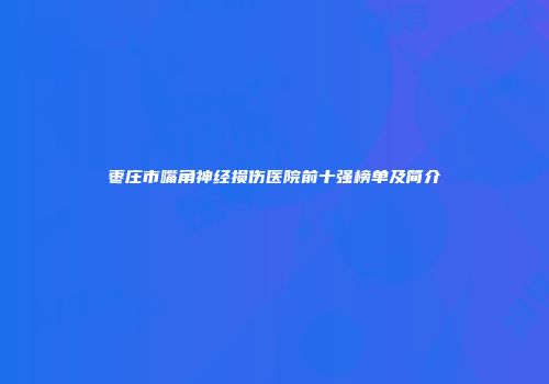 枣庄市嘴角神经损伤医院前十强榜单及简介