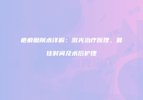 疤痕磨削术详解：激光治疗原理、最佳时间及术后护理