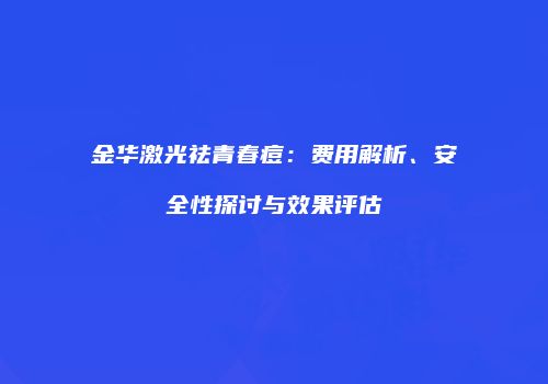 金华激光祛青春痘：费用解析、安全性探讨与效果评估