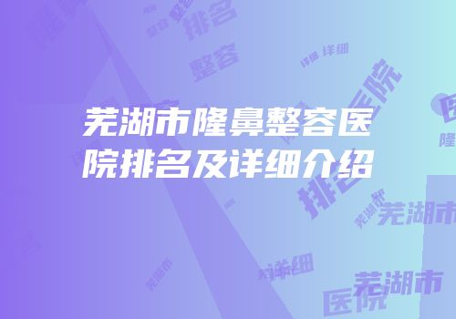 芜湖市隆鼻整容医院排名及详细介绍