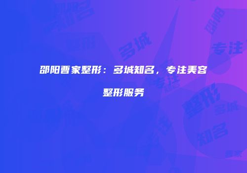 邵阳曹家整形：多城知名，专注美容整形服务