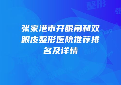 张家港市开眼角和双眼皮整形医院推荐排名及详情