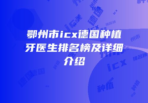 鄂州市icx德国种植牙医生排名榜及详细介绍
