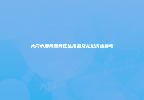 大同市磨骨颧骨医生排名及祛斑价格参考