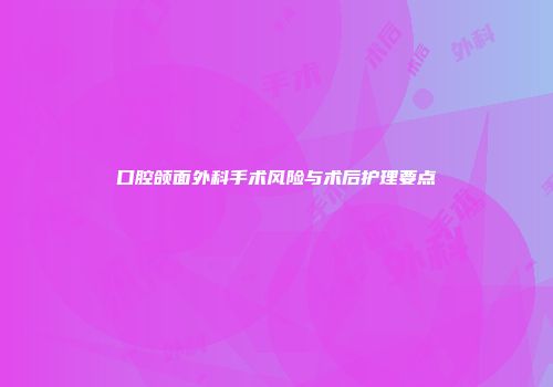 口腔颌面外科手术风险与术后护理要点
