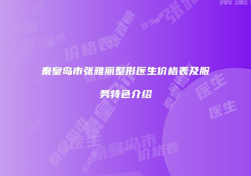 秦皇岛市张雅丽整形医生价格表及服务特色介绍