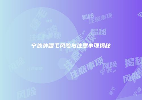 宁波种睫毛风险与注意事项揭秘