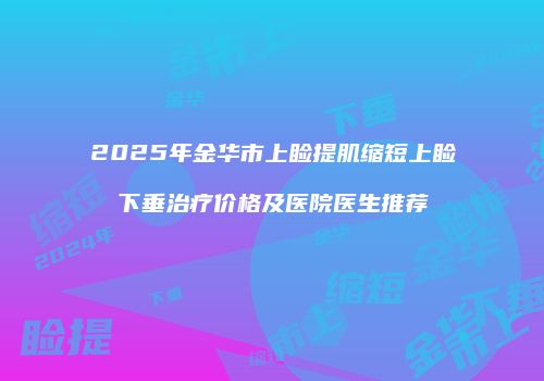 2025年金华市上睑提肌缩短上睑下垂治疗价格及医院医生推荐