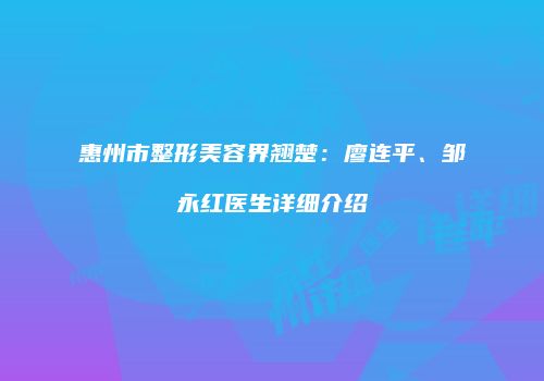 惠州市整形美容界翘楚：廖连平、邹永红医生详细介绍