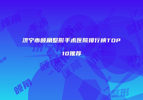 济宁市颌角整形手术医院排行榜TOP10推荐