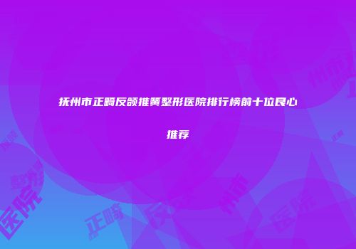 抚州市正畸反颌推簧整形医院排行榜前十位良心推荐