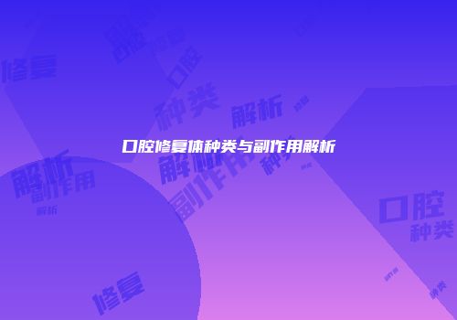 口腔修复体种类与副作用解析