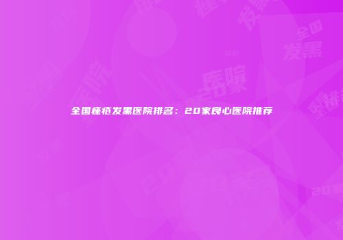 全国痤疮发黑医院排名：20家良心医院推荐