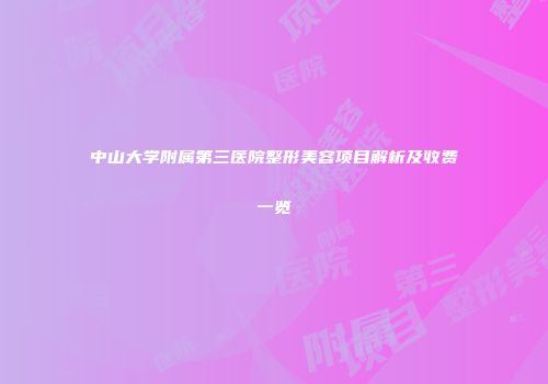 中山大学附属第三医院整形美容项目解析及收费一览