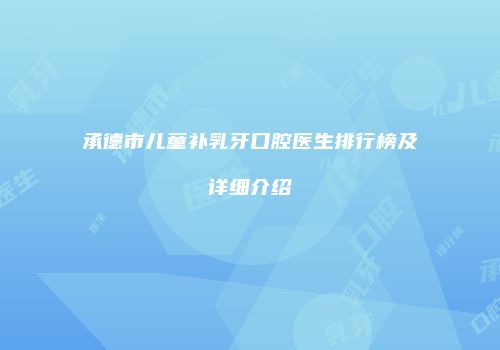 承德市儿童补乳牙口腔医生排行榜及详细介绍