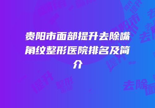贵阳市面部提升去除嘴角纹整形医院排名及简介