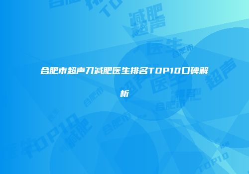合肥市超声刀减肥医生排名TOP10口碑解析