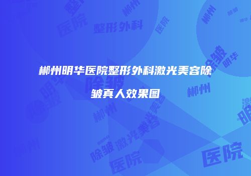 郴州明华医院整形外科激光美容除皱真人效果图