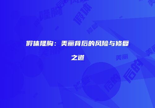 假体隆胸：美丽背后的风险与修复之道
