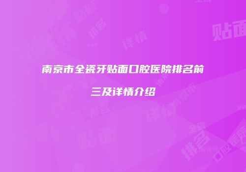 南京市全瓷牙贴面口腔医院排名前三及详情介绍