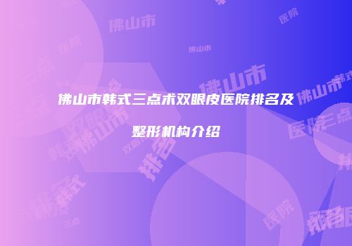 佛山市韩式三点术双眼皮医院排名及整形机构介绍
