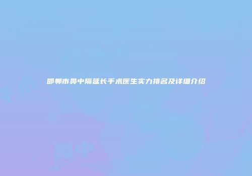 邯郸市鼻中隔延长手术医生实力排名及详细介绍