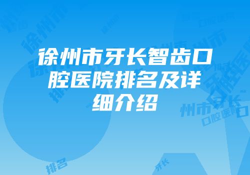 徐州市牙长智齿口腔医院排名及详细介绍