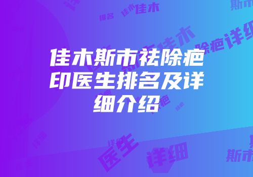 佳木斯市祛除疤印医生排名及详细介绍