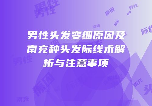 男性头发变细原因及南充种头发际线术解析与注意事项