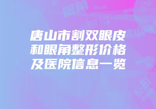 唐山市割双眼皮和眼角整形价格及医院信息一览
