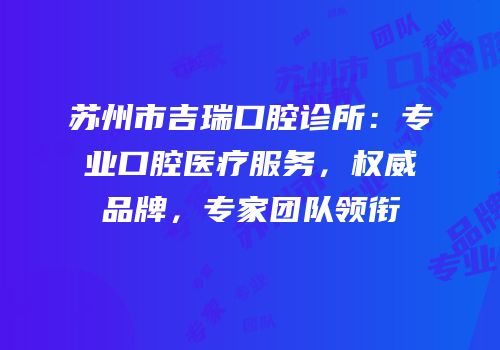 苏州市吉瑞口腔诊所：专业口腔医疗服务，权威品牌，专家团队领衔