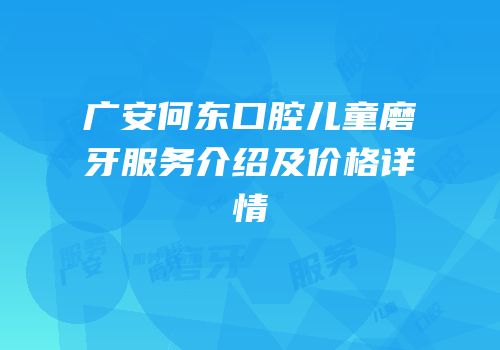 广安何东口腔儿童磨牙服务介绍及价格详情
