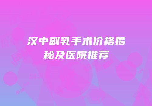 汉中副乳手术价格揭秘及医院推荐
