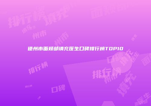 德州市面颊部填充医生口碑排行榜TOP10