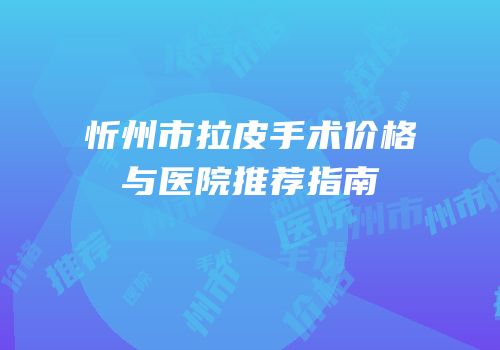 忻州市拉皮手术价格与医院推荐指南