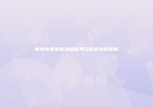 南京市罗慕矫治器优秀口腔医生推荐榜