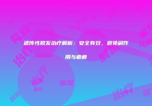 遗传性脱发治疗解析：安全有效，避免副作用与疤痕