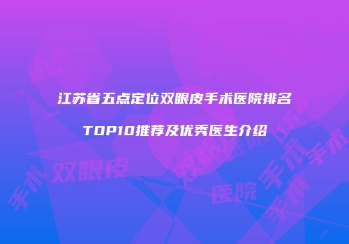 江苏省五点定位双眼皮手术医院排名TOP10推荐及优秀医生介绍