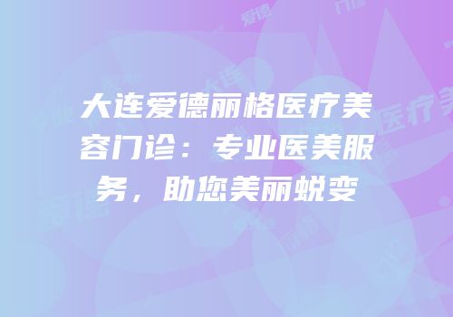 大连爱德丽格医疗美容门诊：专业医美服务，助您美丽蜕变