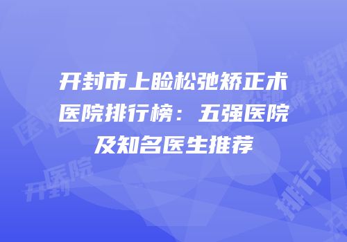 开封市上睑松弛矫正术医院排行榜：五强医院及知名医生推荐