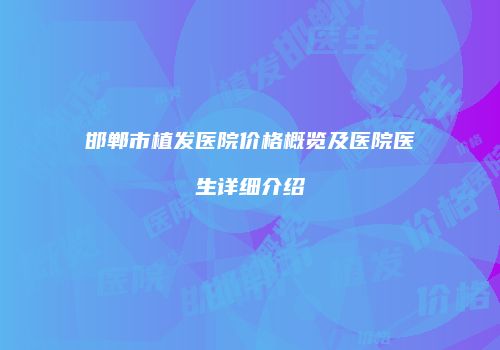 邯郸市植发医院价格概览及医院医生详细介绍