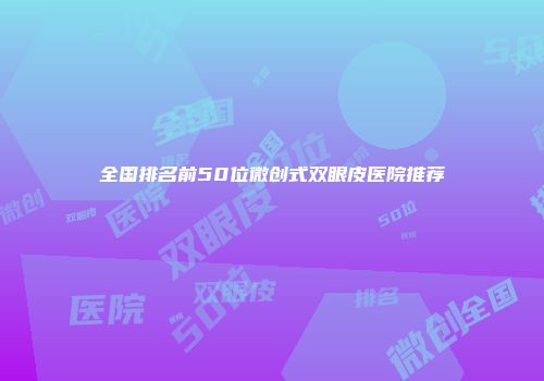 全国排名前50位微创式双眼皮医院推荐