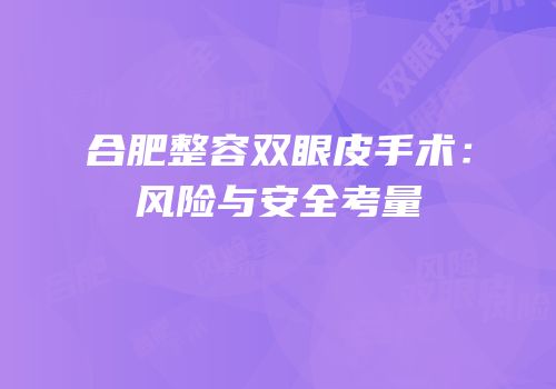 合肥整容双眼皮手术：风险与安全考量
