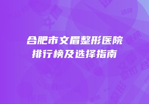 合肥市文眉整形医院排行榜及选择指南
