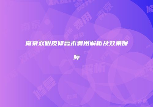 南京双眼皮修复术费用解析及效果保障